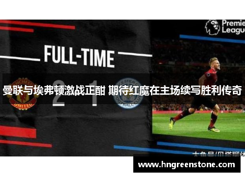 曼联与埃弗顿激战正酣 期待红魔在主场续写胜利传奇