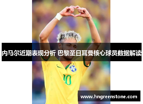 内马尔近期表现分析 巴黎圣日耳曼核心球员数据解读