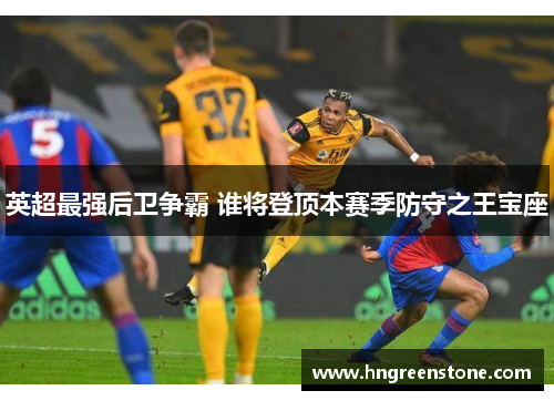 英超最强后卫争霸 谁将登顶本赛季防守之王宝座