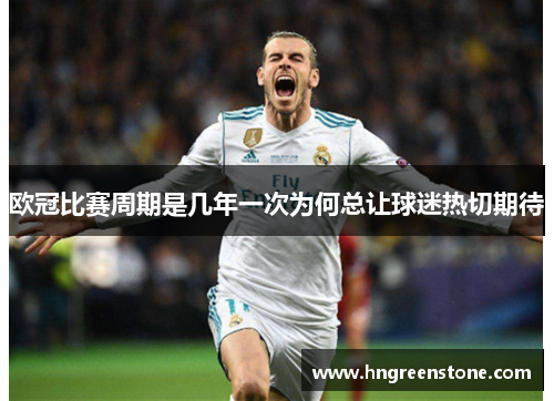 欧冠比赛周期是几年一次为何总让球迷热切期待