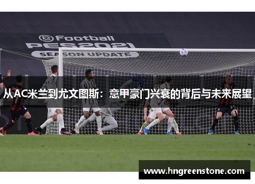 从AC米兰到尤文图斯：意甲豪门兴衰的背后与未来展望