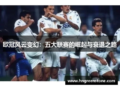 欧冠风云变幻：五大联赛的崛起与衰退之路