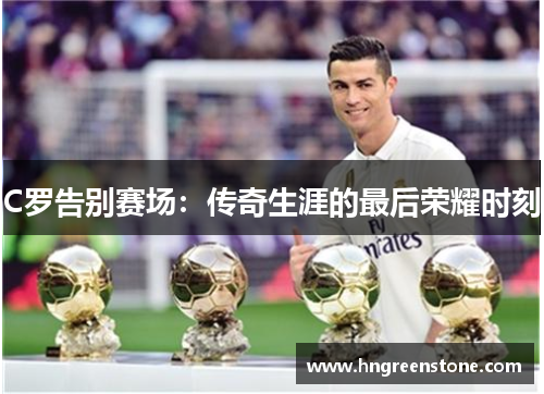 C罗告别赛场：传奇生涯的最后荣耀时刻
