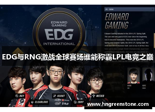 EDG与RNG激战全球赛场谁能称霸LPL电竞之巅