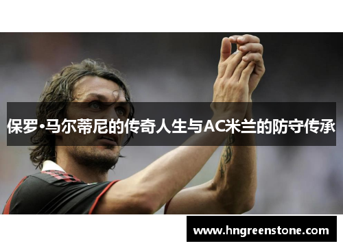 保罗·马尔蒂尼的传奇人生与AC米兰的防守传承