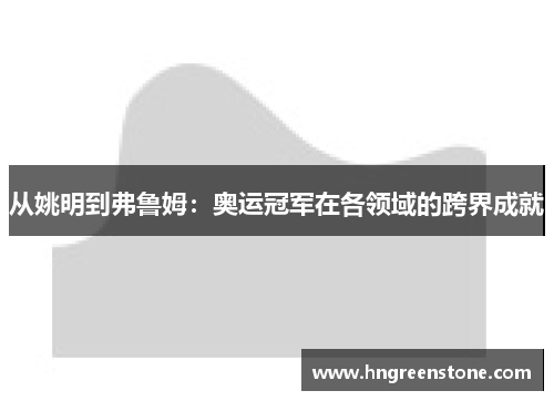 从姚明到弗鲁姆：奥运冠军在各领域的跨界成就