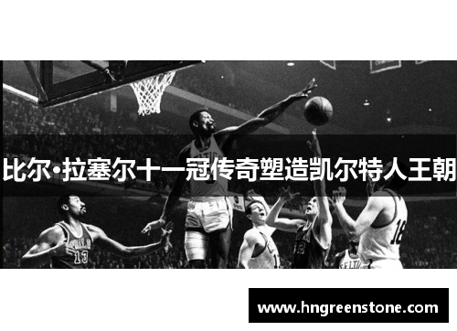 比尔·拉塞尔十一冠传奇塑造凯尔特人王朝