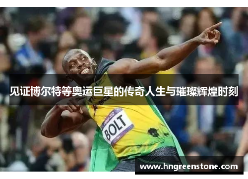 见证博尔特等奥运巨星的传奇人生与璀璨辉煌时刻