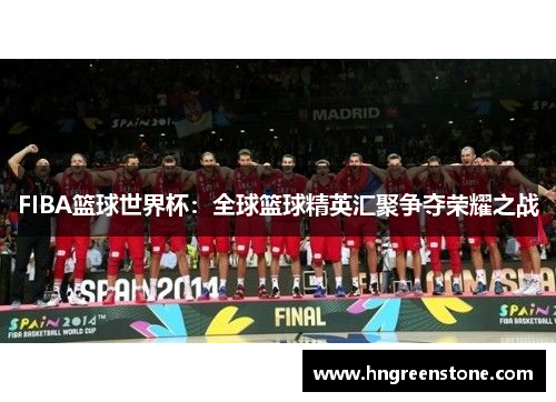 FIBA篮球世界杯：全球篮球精英汇聚争夺荣耀之战