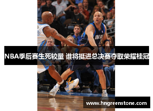 NBA季后赛生死较量 谁将挺进总决赛夺取荣耀桂冠