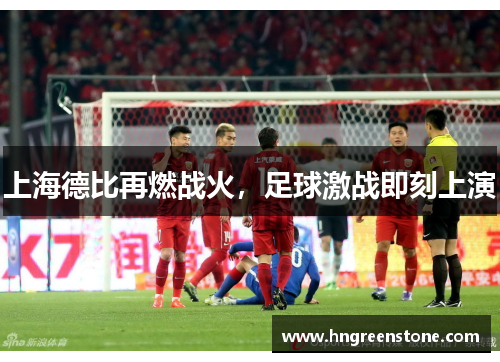 上海德比再燃战火，足球激战即刻上演