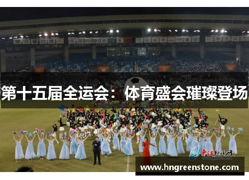 第十五届全运会：体育盛会璀璨登场
