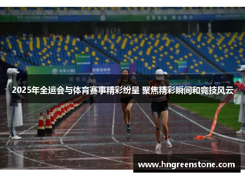 2025年全运会与体育赛事精彩纷呈 聚焦精彩瞬间和竞技风云