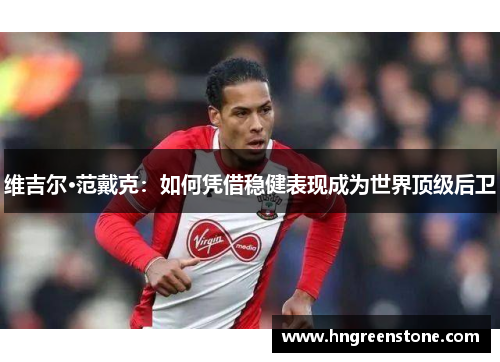 维吉尔·范戴克：如何凭借稳健表现成为世界顶级后卫