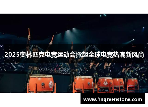 2025奥林匹克电竞运动会掀起全球电竞热潮新风尚