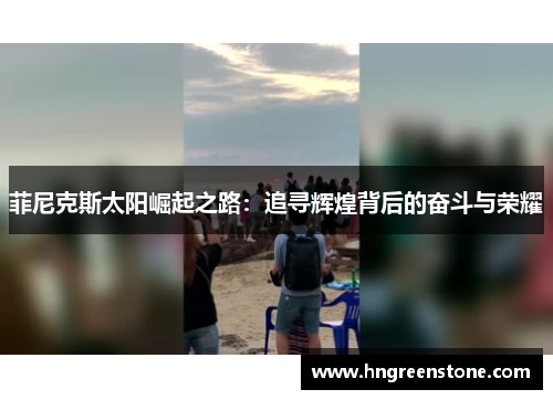 菲尼克斯太阳崛起之路：追寻辉煌背后的奋斗与荣耀