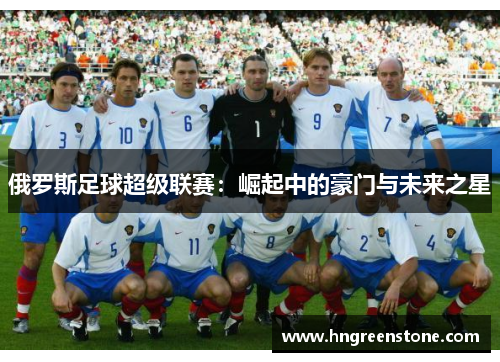 俄罗斯足球超级联赛：崛起中的豪门与未来之星