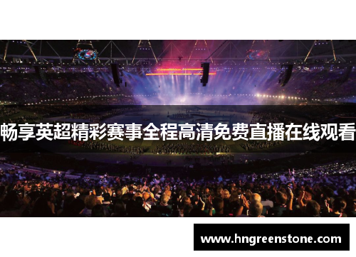 畅享英超精彩赛事全程高清免费直播在线观看