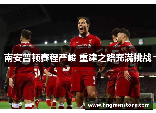 南安普顿赛程严峻 重建之路充满挑战