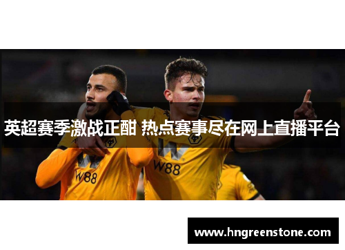 英超赛季激战正酣 热点赛事尽在网上直播平台