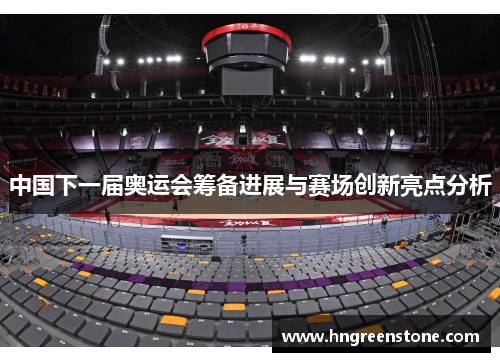 中国下一届奥运会筹备进展与赛场创新亮点分析